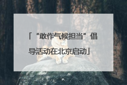 “敢作气候担当”倡导活动在北京启动